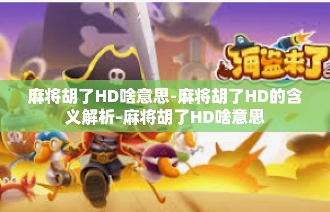 麻将胡了HD啥意思-麻将胡了HD的含义解析-麻将胡了HD啥意思