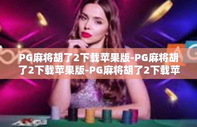 PG麻将胡了2下载苹果版-PG麻将胡了2下载苹果版-PG麻将胡了2下载苹果版