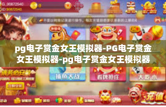 pg电子赏金女王模拟器-PG电子赏金女王模拟器-pg电子赏金女王模拟器