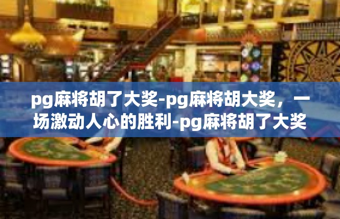 pg麻将胡了大奖-pg麻将胡大奖，一场激动人心的胜利-pg麻将胡了大奖