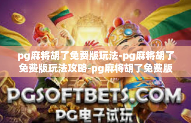 pg麻将胡了免费版玩法-pg麻将胡了免费版玩法攻略-pg麻将胡了免费版玩法