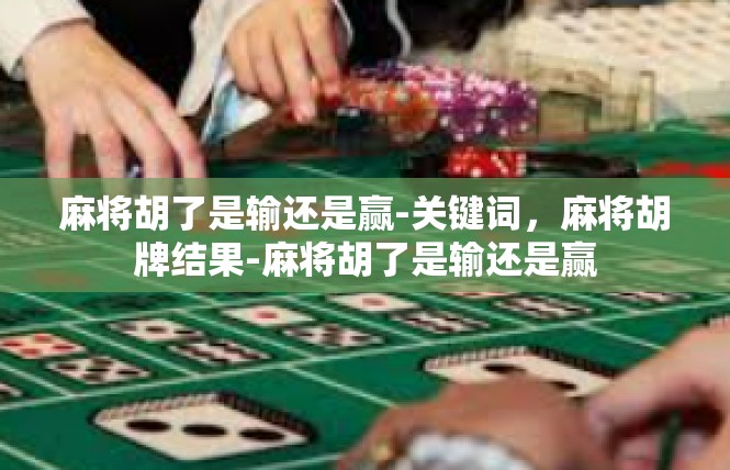 麻将胡了是输还是赢-关键词，麻将胡牌结果-麻将胡了是输还是赢