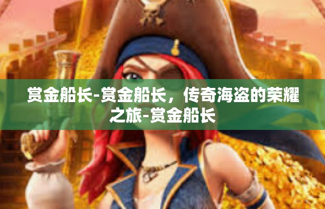 赏金船长-赏金船长，传奇海盗的荣耀之旅-赏金船长