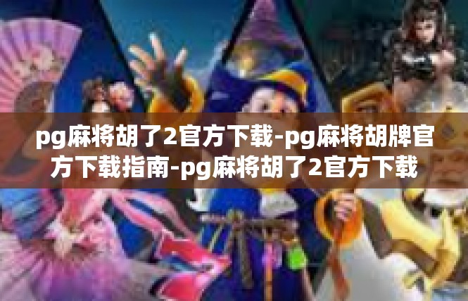 pg麻将胡了2官方下载-pg麻将胡牌官方下载指南-pg麻将胡了2官方下载