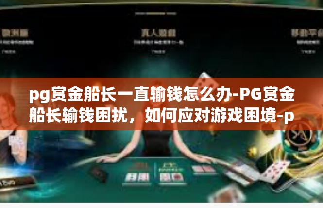 pg赏金船长一直输钱怎么办-PG赏金船长输钱困扰，如何应对游戏困境-pg赏金船长一直输钱怎么办