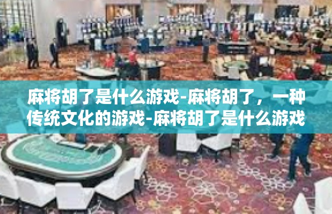 麻将胡了是什么游戏-麻将胡了，一种传统文化的游戏-麻将胡了是什么游戏