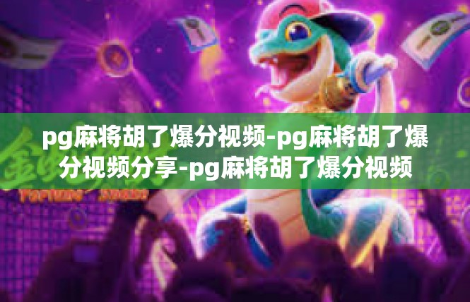 pg麻将胡了爆分视频-pg麻将胡了爆分视频分享-pg麻将胡了爆分视频