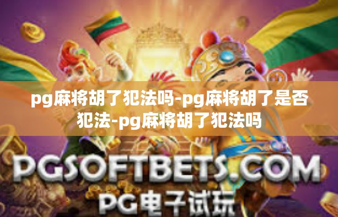 pg麻将胡了犯法吗-pg麻将胡了是否犯法-pg麻将胡了犯法吗