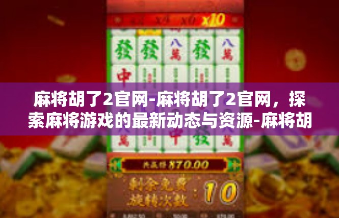 麻将胡了2官网-麻将胡了2官网，探索麻将游戏的最新动态与资源-麻将胡了2官网