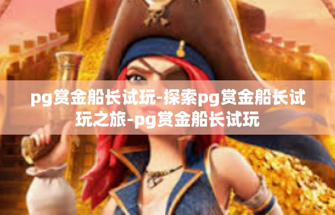 pg赏金船长试玩-探索pg赏金船长试玩之旅-pg赏金船长试玩