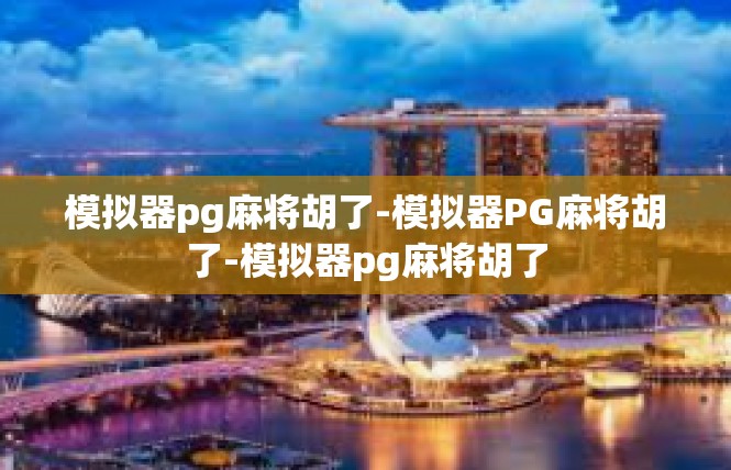 模拟器pg麻将胡了-模拟器PG麻将胡了-模拟器pg麻将胡了