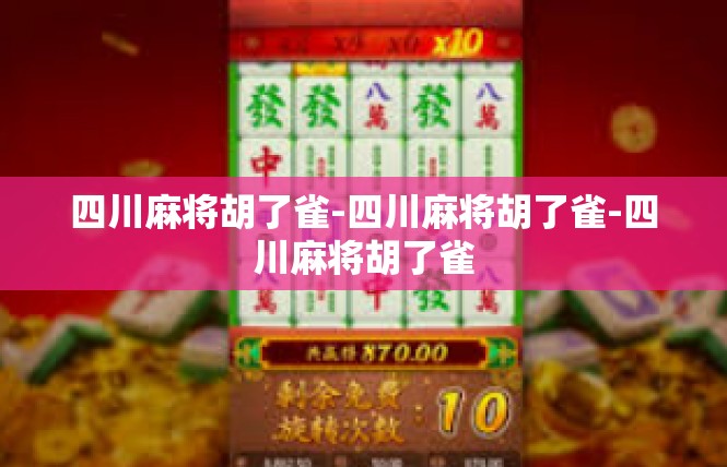 四川麻将胡了雀-四川麻将胡了雀-四川麻将胡了雀