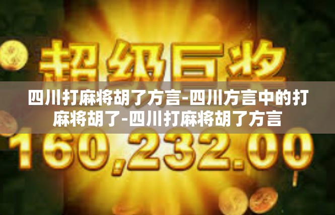 四川打麻将胡了方言-四川方言中的打麻将胡了-四川打麻将胡了方言
