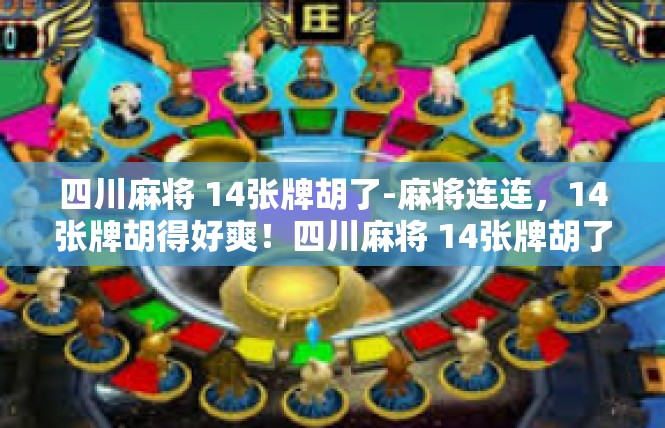 四川麻将 14张牌胡了-麻将连连，14张牌胡得好爽！四川麻将 14张牌胡了
