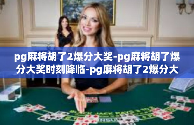 pg麻将胡了2爆分大奖-pg麻将胡了爆分大奖时刻降临-pg麻将胡了2爆分大奖