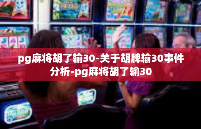 pg麻将胡了输30-关于胡牌输30事件分析-pg麻将胡了输30