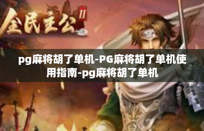 pg麻将胡了单机-PG麻将胡了单机使用指南-pg麻将胡了单机