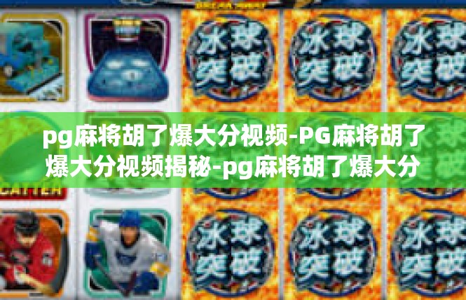 pg麻将胡了爆大分视频-PG麻将胡了爆大分视频揭秘-pg麻将胡了爆大分视频