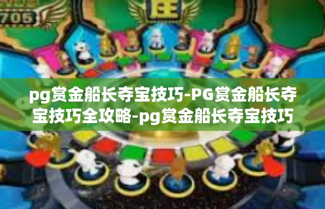 pg赏金船长夺宝技巧-PG赏金船长夺宝技巧全攻略-pg赏金船长夺宝技巧