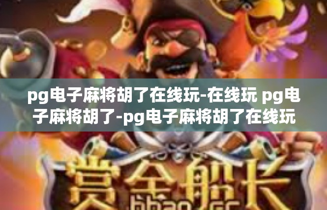 pg电子麻将胡了在线玩-在线玩 pg电子麻将胡了-pg电子麻将胡了在线玩