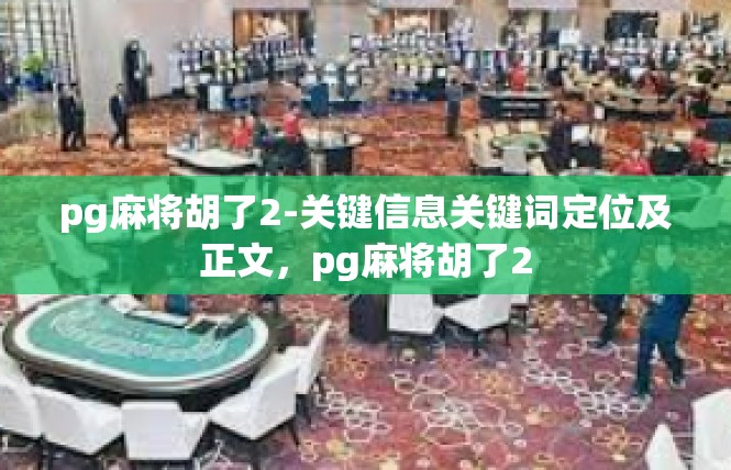 pg麻将胡了2-关键信息关键词定位及正文，pg麻将胡了2