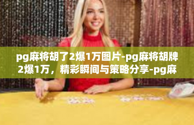 pg麻将胡了2爆1万图片-pg麻将胡牌2爆1万，精彩瞬间与策略分享-pg麻将胡了2爆1万图片