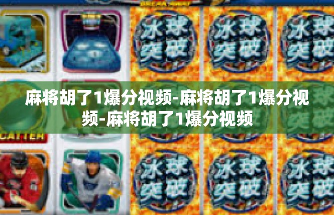 麻将胡了1爆分视频-麻将胡了1爆分视频-麻将胡了1爆分视频