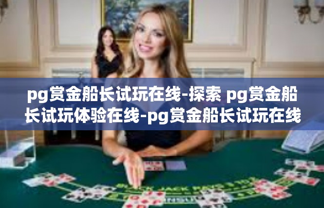 pg赏金船长试玩在线-探索 pg赏金船长试玩体验在线-pg赏金船长试玩在线