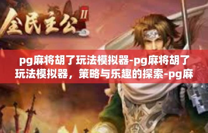 pg麻将胡了玩法模拟器-pg麻将胡了玩法模拟器，策略与乐趣的探索-pg麻将胡了玩法模拟器