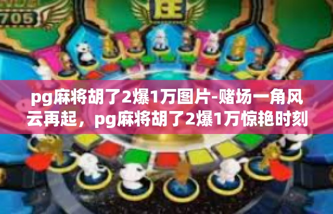 pg麻将胡了2爆1万图片-赌场一角风云再起，pg麻将胡了2爆1万惊艳时刻-pg麻将胡了2爆1万图片
