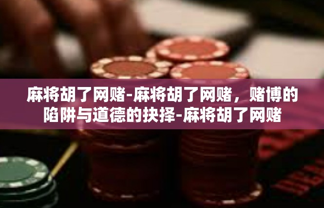麻将胡了网赌-麻将胡了网赌，赌博的陷阱与道德的抉择-麻将胡了网赌