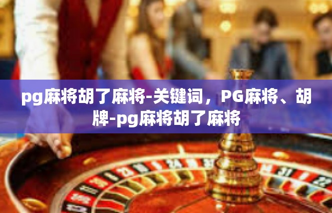 pg麻将胡了麻将-关键词，PG麻将、胡牌-pg麻将胡了麻将