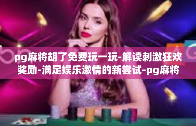 pg麻将胡了免费玩一玩-解读刺激狂欢奖励-满足娱乐激情的新尝试-pg麻将胡了免费玩一玩