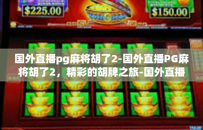 国外直播pg麻将胡了2-国外直播PG麻将胡了2，精彩的胡牌之旅-国外直播pg麻将胡了2