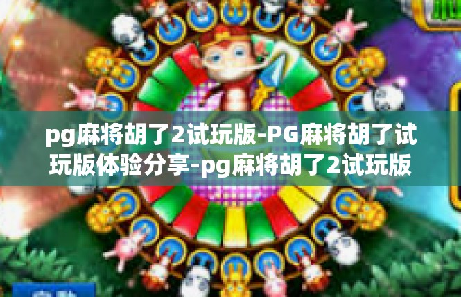 pg麻将胡了2试玩版-PG麻将胡了试玩版体验分享-pg麻将胡了2试玩版