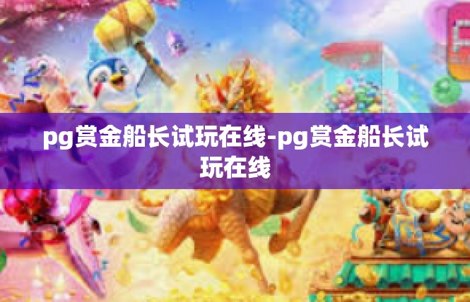 pg赏金船长试玩在线-pg赏金船长试玩在线