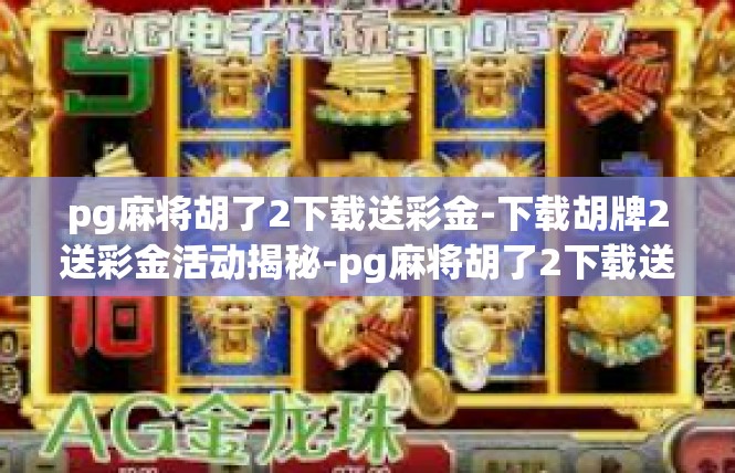 pg麻将胡了2下载送彩金-下载胡牌2送彩金活动揭秘-pg麻将胡了2下载送彩金