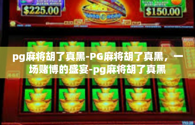 pg麻将胡了真黑-PG麻将胡了真黑，一场赌博的盛宴-pg麻将胡了真黑