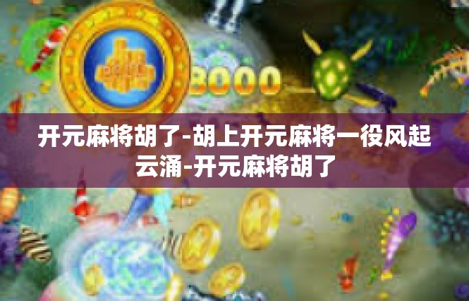 开元麻将胡了-胡上开元麻将一役风起云涌-开元麻将胡了