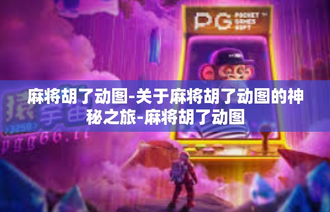 麻将胡了动图-关于麻将胡了动图的神秘之旅-麻将胡了动图