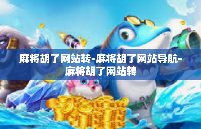 麻将胡了网站转-麻将胡了网站导航-麻将胡了网站转