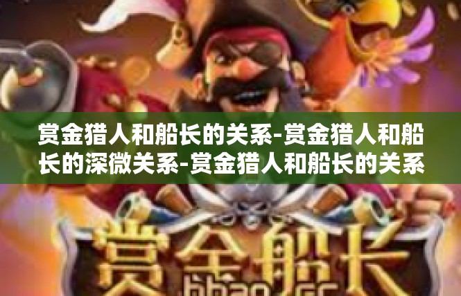 赏金猎人和船长的关系-赏金猎人和船长的深微关系-赏金猎人和船长的关系