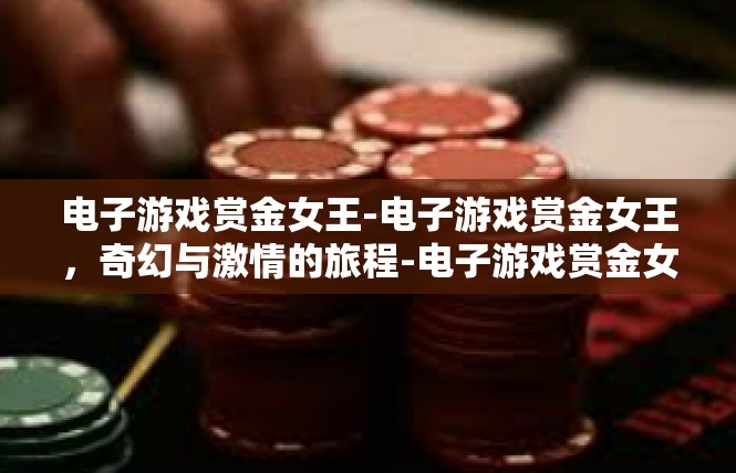 电子游戏赏金女王-电子游戏赏金女王，奇幻与激情的旅程-电子游戏赏金女王