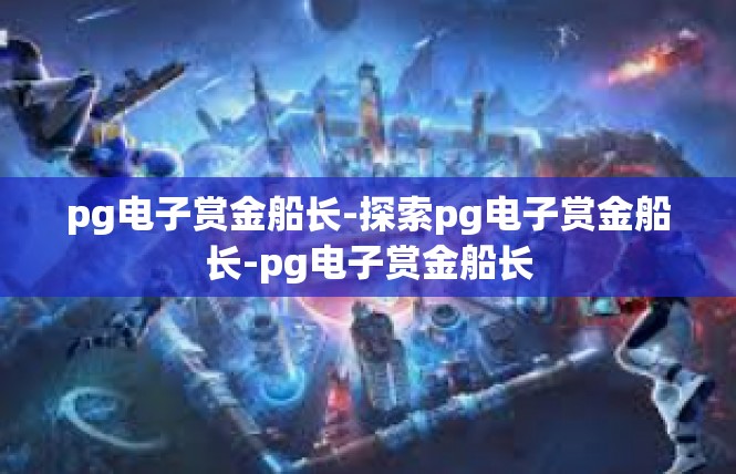 pg电子赏金船长-探索pg电子赏金船长-pg电子赏金船长