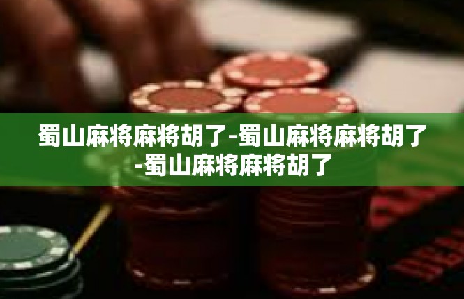 蜀山麻将麻将胡了-蜀山麻将麻将胡了-蜀山麻将麻将胡了