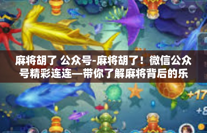 麻将胡了 公众号-麻将胡了！微信公众号精彩连连—带你了解麻将背后的乐趣-麻将胡了 公众号