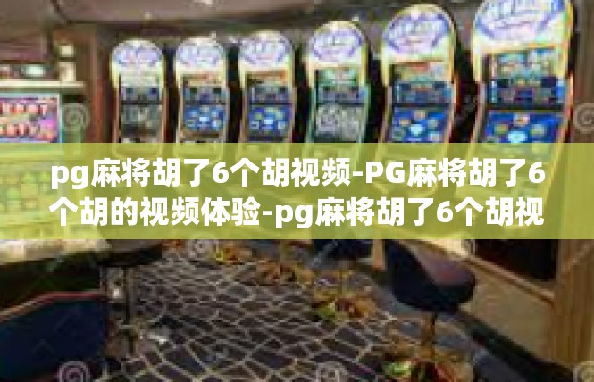 pg麻将胡了6个胡视频-PG麻将胡了6个胡的视频体验-pg麻将胡了6个胡视频