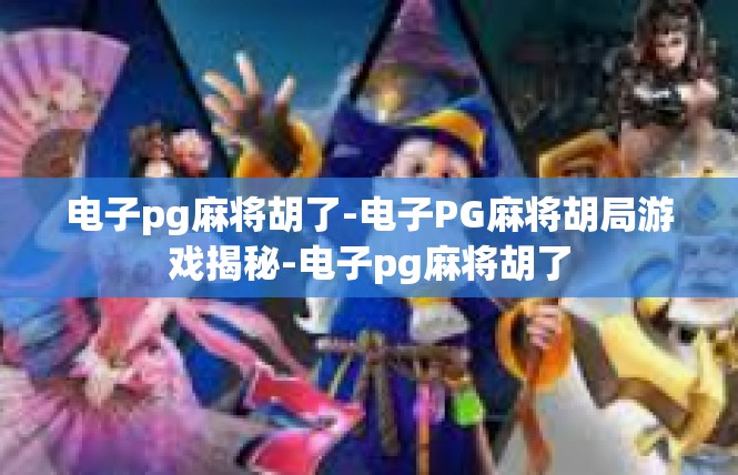 电子pg麻将胡了-电子PG麻将胡局游戏揭秘-电子pg麻将胡了
