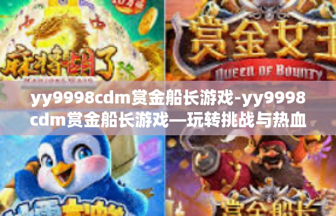 yy9998cdm赏金船长游戏-yy9998cdm赏金船长游戏—玩转挑战与热血之旅-yy9998cdm赏金船长游戏