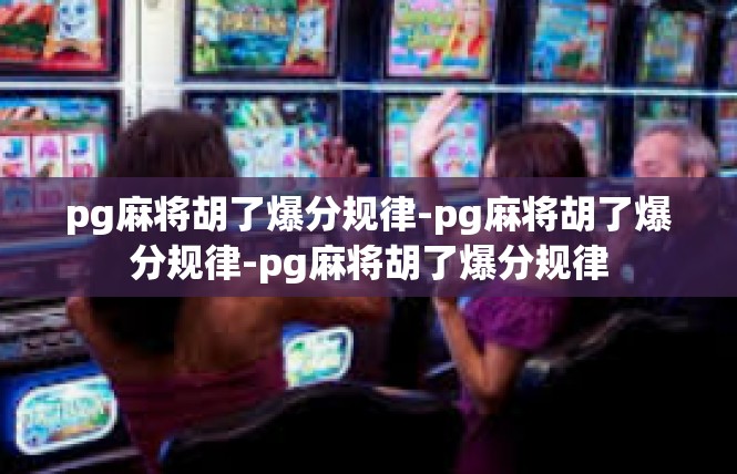 pg麻将胡了爆分规律-pg麻将胡了爆分规律-pg麻将胡了爆分规律